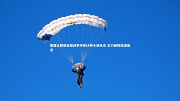 爱游戏体育_雷霆太阳明日激战争夺NBA杯小组头名 主力缺阵增添悬念