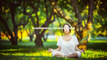 爱游戏体育-热内西奥强调必胜信念，球队需抓住更多进球机遇