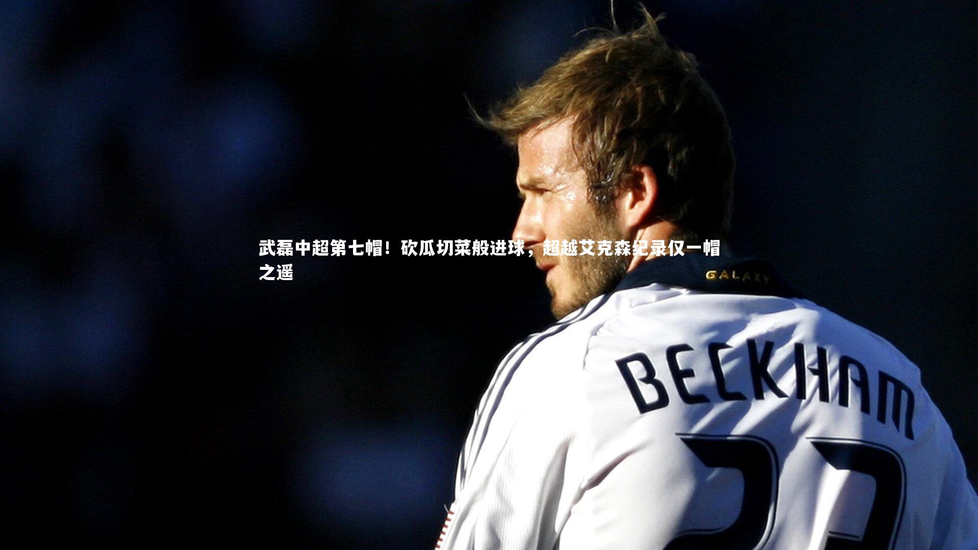 武磊中超第七帽!砍瓜切菜般进球,超越艾克森纪录仅一帽之遥