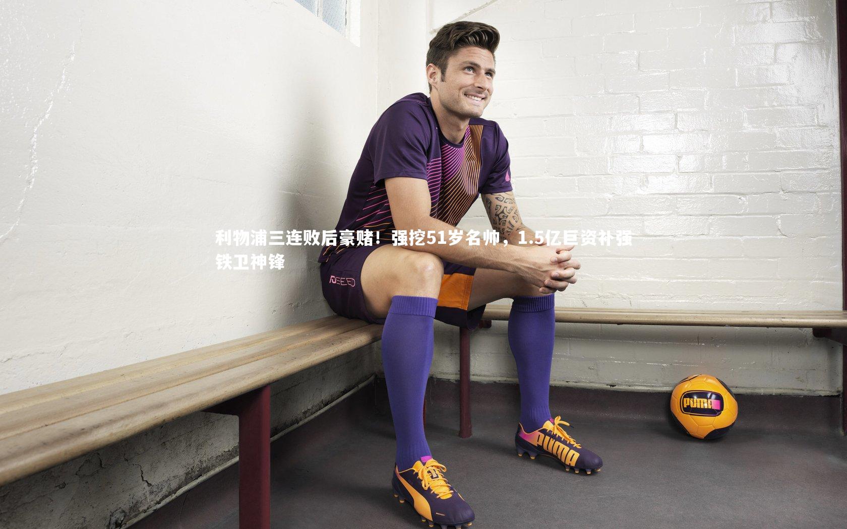 利物浦三连败后豪赌！强挖51岁名帅，1.5亿巨资补强铁卫神锋