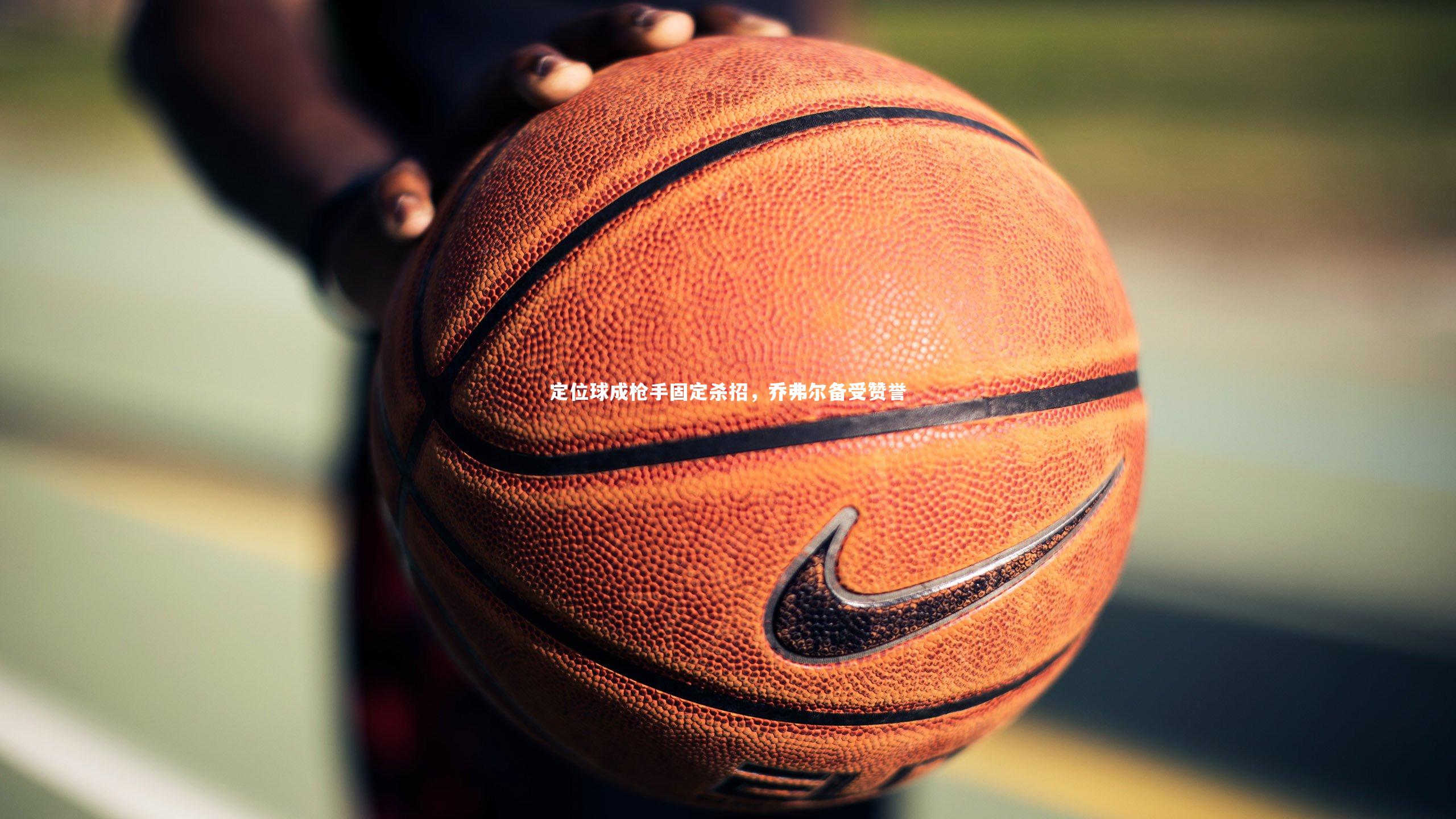 定位球成枪手固定杀招，乔弗尔备受赞誉